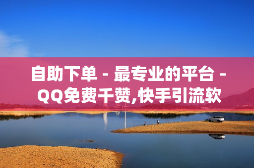 自助下单 - 最专业的平台 - QQ免费千赞,快手引流软件全自动免费 - qq绿钻免费领取网址