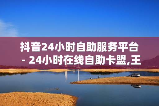 抖音24小时自助服务平台 - 24小时在线自助卡盟,王者荣耀人气值下单平台 - 小红书免费24小时下单平台