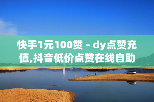 快手1元100赞 - dy点赞充值,抖音低价点赞在线自助平台24小时有效吗 - 买快手网