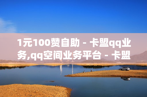 1元100赞自助 - 卡盟qq业务,qq空间业务平台 - 卡盟电话在线轰炸