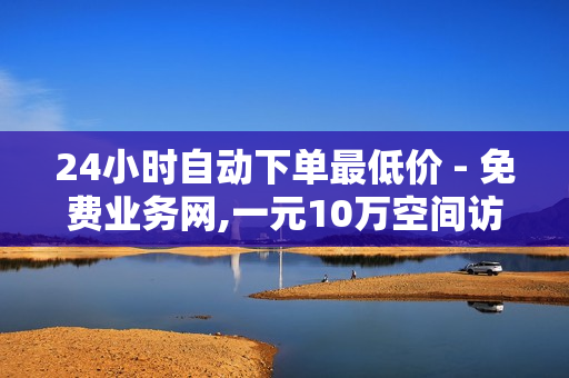 24小时自动下单最低价 - 免费业务网,一元10万空间访客 - 雷神24小时自动下单平台