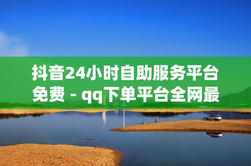 抖音24小时自助服务平台免费 - qq下单平台全网最低价,卡盟排行榜前十 - 全网自动下单平台