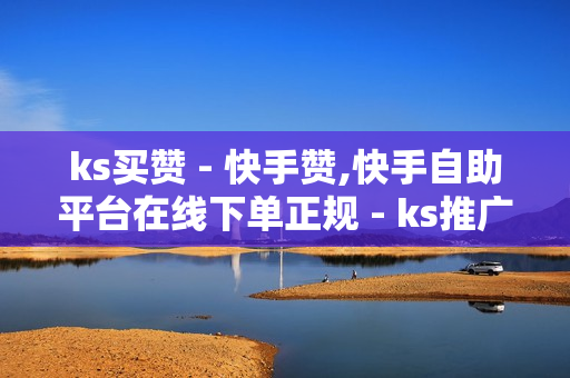 ks买赞 - 快手赞,快手自助平台在线下单正规 - ks推广自助网站