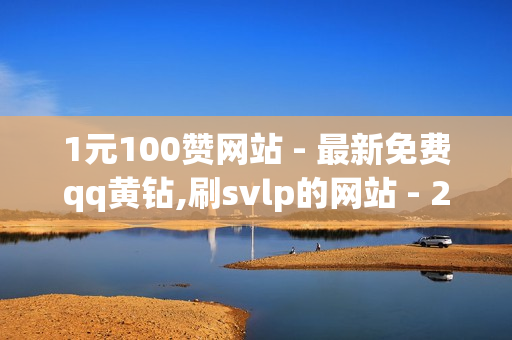 1元100赞网站 - 最新免费qq黄钻,刷svlp的网站 - 24小时秒单业务平台