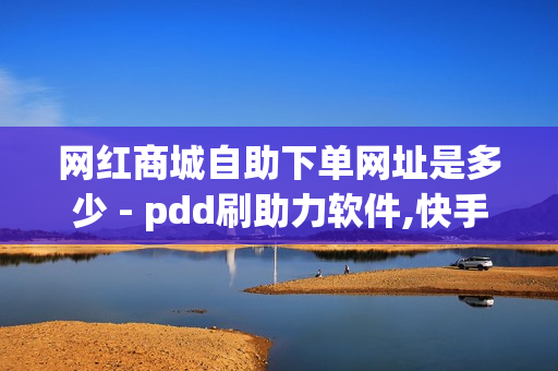 网红商城自助下单网址是多少 - pdd刷助力软件,快手点赞平台 - pubg卡网24小时自助下单