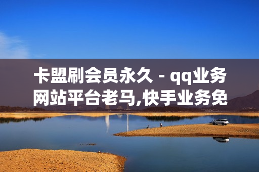 卡盟刷会员永久 - qq业务网站平台老马,快手业务免费平台 - 秒钻卡盟