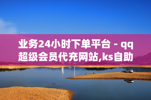 业务24小时下单平台 - qq超级会员代充网站,ks自助下单网站 - 抖音千粉卡盟