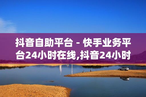 抖音自助平台 - 快手业务平台24小时在线,抖音24小时自助业务下单 - qq会员业务网站