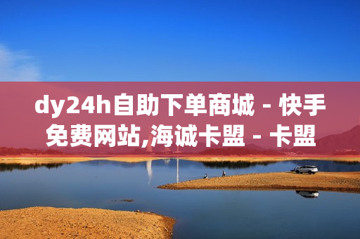 dy24h自助下单商城 - 快手免费网站,海诚卡盟 - 卡盟代刷网