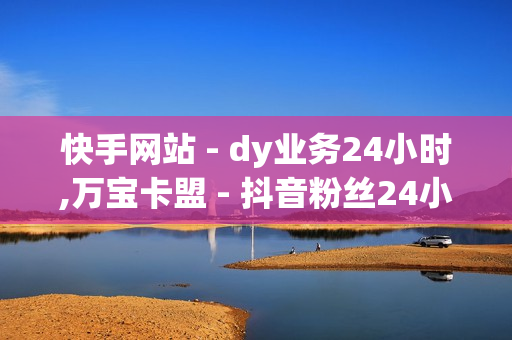 快手网站 - dy业务24小时,万宝卡盟 - 抖音粉丝24小时