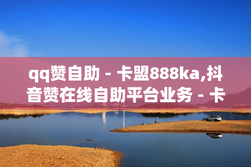 qq赞自助 - 卡盟888ka,抖音赞在线自助平台业务 - 卡盟自动发卡网