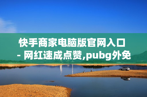 快手商家电脑版官网入口 - 网红速成点赞,pubg外免费科技 - 0.01开svip一年