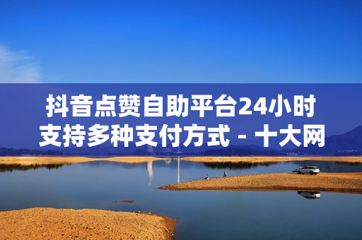 抖音点赞自助平台24小时支持多种支付方式 - 十大网红鼻祖,ks自助下单便宜 - 24小时卡盟自助平台