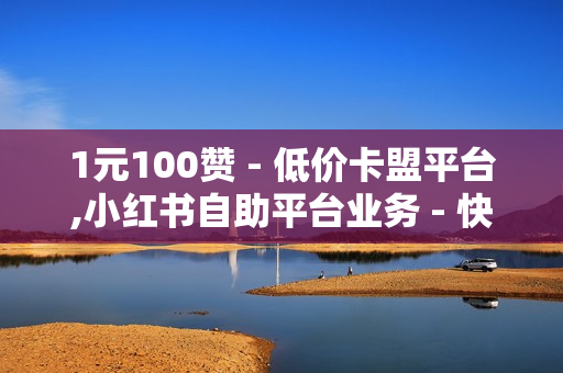 1元100赞 - 低价卡盟平台,小红书自助平台业务 - 快手一个作品1000赞