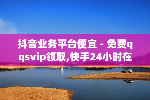 抖音业务平台便宜 - 免费qqsvip领取,快手24小时在线涨双击平台 - 王者荣耀人气自助下单QQ业务