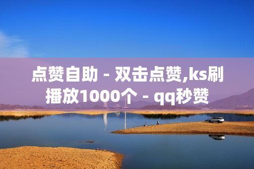 点赞自助 - 双击点赞,ks刷播放1000个 - qq秒赞