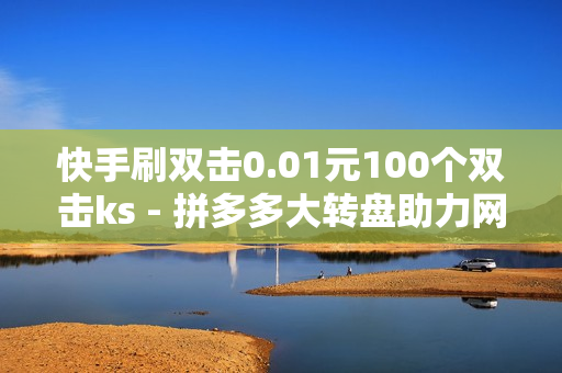 快手刷双击0.01元100个双击ks - 拼多多大转盘助力网站免费,快手如何快速拥有1w粉丝 - 王者荣耀人气值下单平台