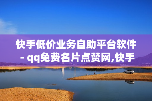 快手低价业务自助平台软件 - qq免费名片点赞网,快手热度网站秒赞 - 抖音业务下单24小时最低价