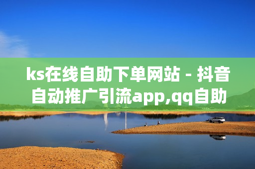 ks在线自助下单网站 - 抖音自动推广引流app,qq自助下单商城 - 抖音业务24小时在线下单免费