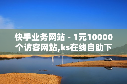 快手业务网站 - 1元10000个访客网站,ks在线自助下单网站 - 24小时自助下单网站