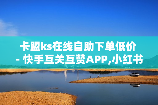 卡盟ks在线自助下单低价 - 快手互关互赞APP,小红书卡盟 - 雷神24小时业务自动下单平台