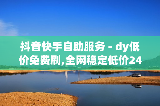 抖音快手自助服务 - dy低价免费刷,全网稳定低价24小时下单平台 - qq免费十万赞平台