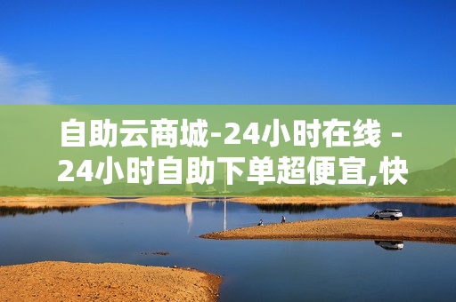 自助云商城-24小时在线 - 24小时自助下单超便宜,快手买流量 - 0.01双击小白龙马山肥龙城正源太阳 - 178卡盟