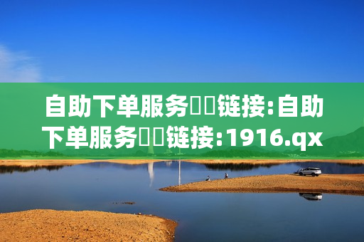 自助下单服务❗️链接:自助下单服务❗️链接:1916.qxxkma.top - qq刷钻卡盟永久,dy点赞24小时 - 快手抖音双击24小时下单网站