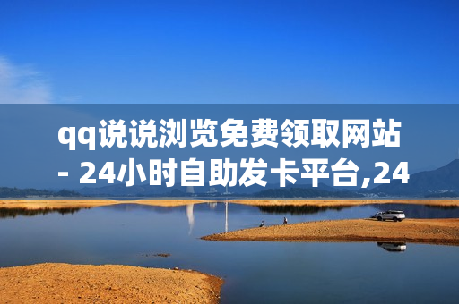 qq说说浏览免费领取网站 - 24小时自助发卡平台,24小时业务自助下单平台免费 - 快手call业务