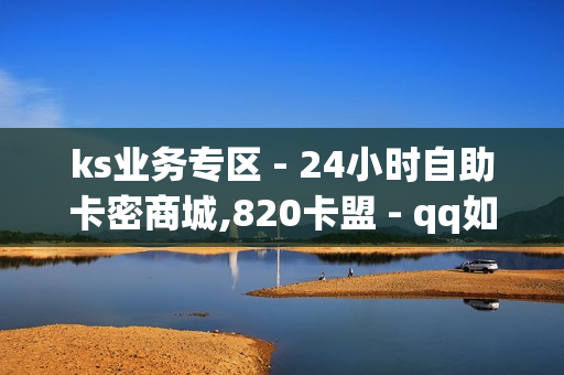 ks业务专区 - 24小时自助卡密商城,820卡盟 - qq如何快速弄几万个赞名片