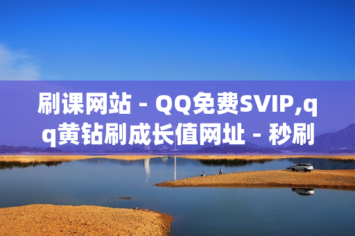 刷课网站 - QQ免费SVIP,qq黄钻刷成长值网址 - 秒刷