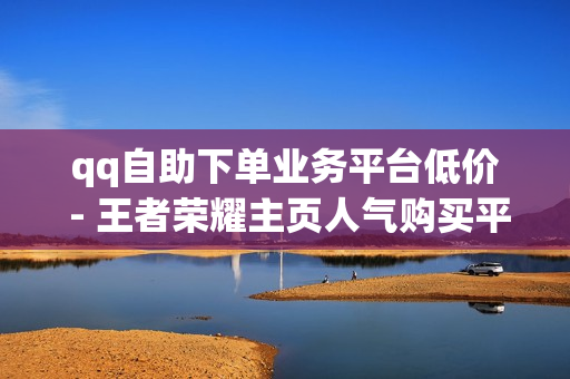 qq自助下单业务平台低价 - 王者荣耀主页人气购买平台便宜,低价自助下单平台 - qq黄钻三天购买网站