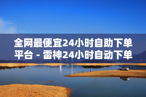 全网最便宜24小时自助下单平台 - 雷神24小时自动下单平台,子潇快手业务平台 - 买赞平台