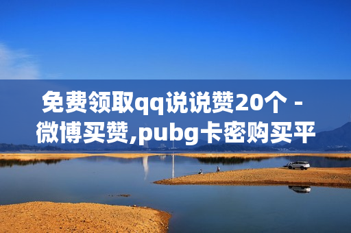 免费领取qq说说赞20个 - 微博买赞,pubg卡密购买平台 - 快手点赞平台