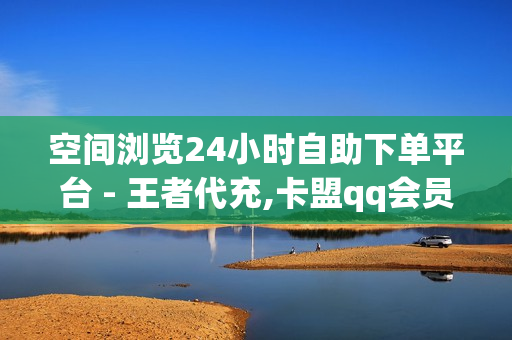 空间浏览24小时自助下单平台 - 王者代充,卡盟qq会员 终身 - qq主页名片点赞