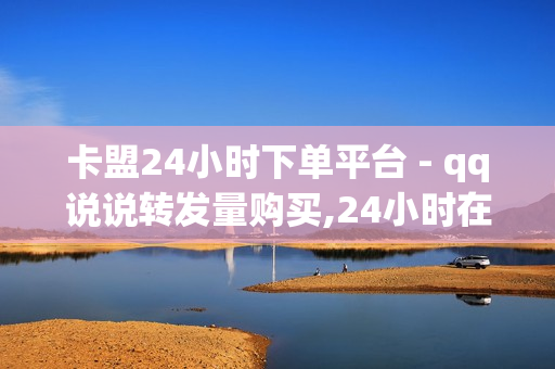 卡盟24小时下单平台 - qq说说转发量购买,24小时在线抖音点赞 - ks业务低价自助下单平台网站