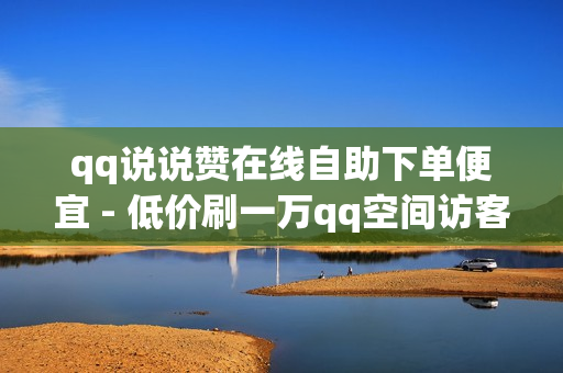 qq说说赞在线自助下单便宜 - 低价刷一万qq空间访客量,卡盟24小时下单平台 - qq空间动态说说点赞免费