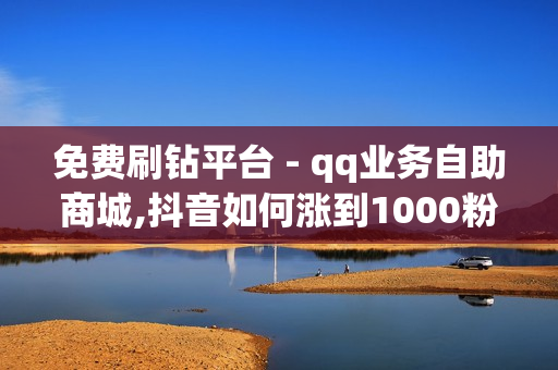 免费刷钻平台 - qq业务自助商城,抖音如何涨到1000粉 - 王者人气值刷免费