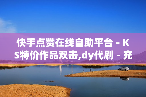 快手点赞在线自助平台 - KS特价作品双击,dy代刷 - 充值卡发卡网