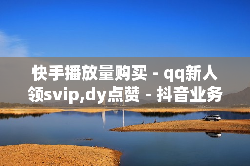 快手播放量购买 - qq新人领svip,dy点赞 - 抖音业务在线