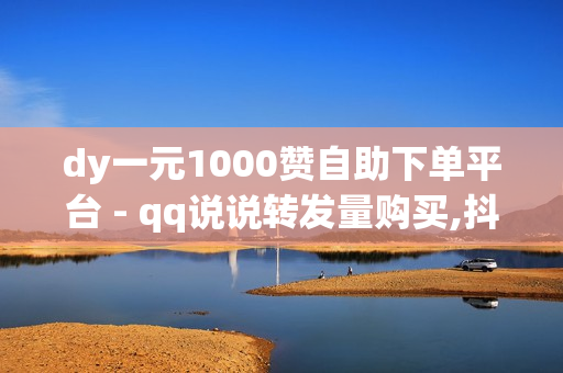 dy一元1000赞自助下单平台 - qq说说转发量购买,抖音24小时自助服务平台 - 云商城自助下单最便宜平台