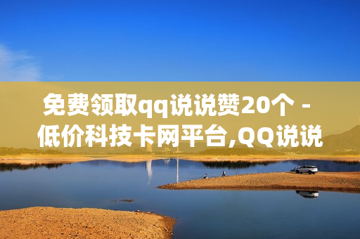 免费领取qq说说赞20个 - 低价科技卡网平台,QQ说说浏览免费领取网址 - 快手业务低价