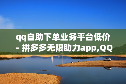 qq自助下单业务平台低价 - 拼多多无限助力app,QQ说说真人赞秒赞 - 24小时自助卡密商城