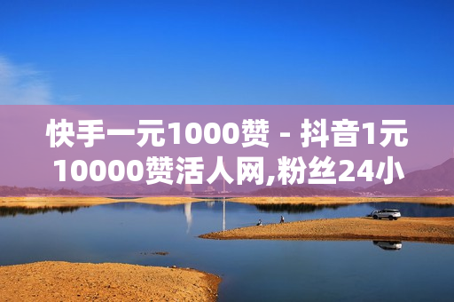 快手一元1000赞 - 抖音1元10000赞活人网,粉丝24小时下单 - 快手网红免费网站