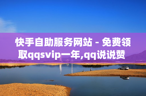 快手自助服务网站 - 免费领取qqsvip一年,qq说说赞 - 0.1元100个赞自助下单