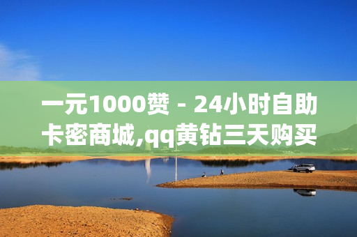 一元1000赞 - 24小时自助卡密商城,qq黄钻三天购买网站 - 抖音自助服务