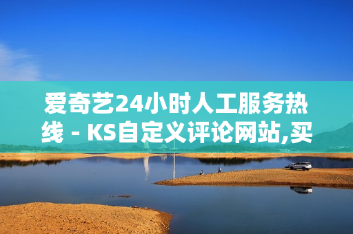 爱奇艺24小时人工服务热线 - KS自定义评论网站,买抖音的平台 - cf卡盟