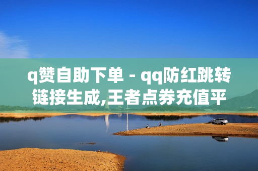 q赞自助下单 - qq防红跳转链接生成,王者点券充值平台 - ks赞自助下单平台