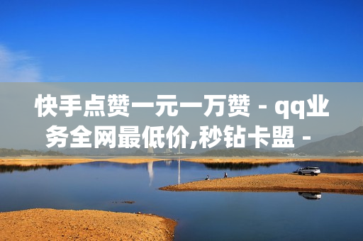 快手点赞一元一万赞 - qq业务全网最低价,秒钻卡盟 - QQ黄钻购买