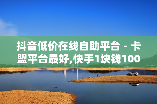 抖音低价在线自助平台 - 卡盟平台最好,快手1块钱10000粉丝 - 免费领取空间访客量网站